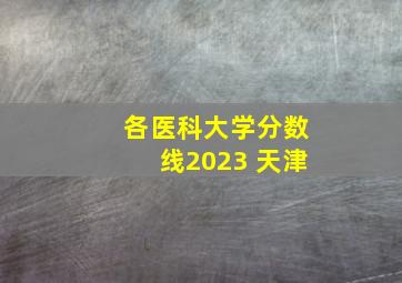 各医科大学分数线2023 天津